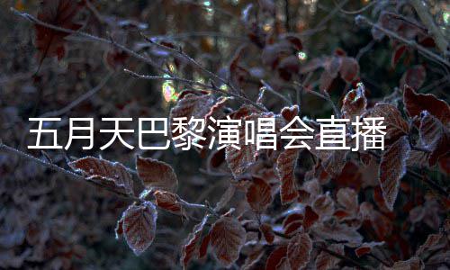 阿信暗过黎演哽咽五月直播天巴去了唱会说黑